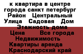 1-к.квартира в центре города санкт-петербург › Район ­ Центральный › Улица ­ Садовая › Дом ­ 12 › Этажность дома ­ 6 › Цена ­ 9 - Все города Недвижимость » Квартиры аренда   . Краснодарский край,Геленджик г.